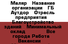 Маляр › Название организации ­ ГБ Аутдор › Отрасль предприятия ­ Благоустройство зданий › Минимальный оклад ­ 30 000 - Все города Работа » Вакансии   . Мурманская обл.,Видяево нп